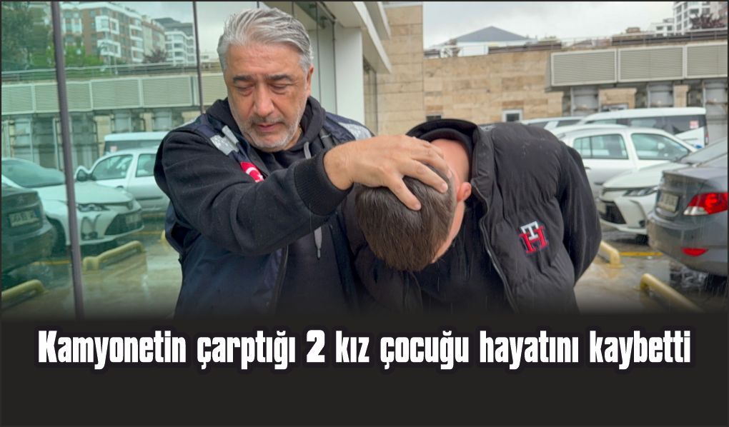 Kamyonetin çarptığı 2 kız çocuğu hayatını kaybetti