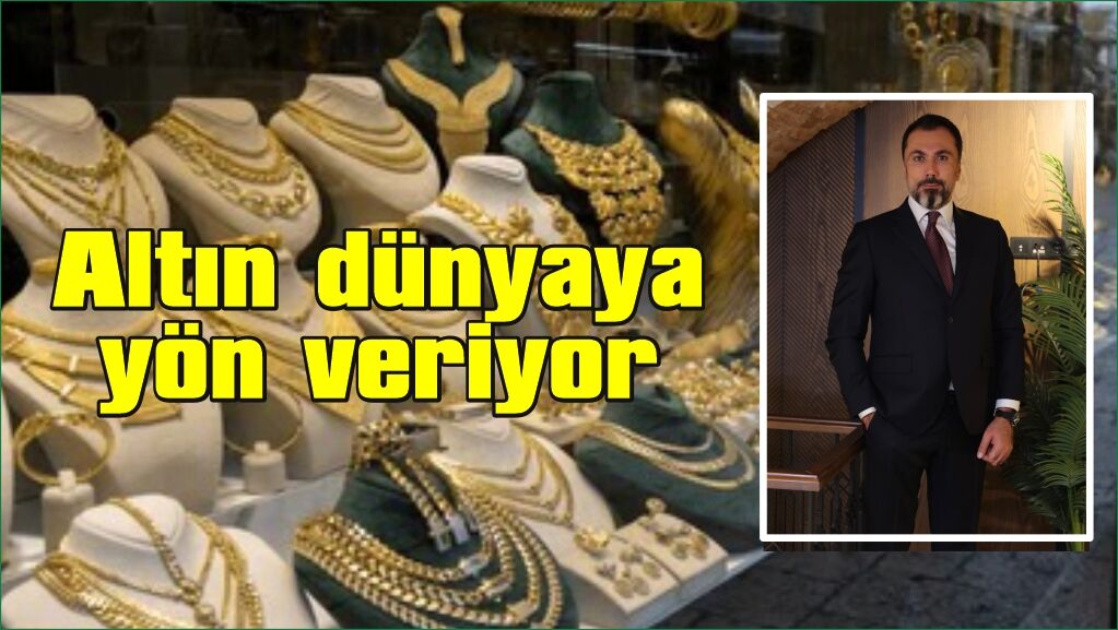  \"Dünya altına, altın da dünyaya yön veriyor\"